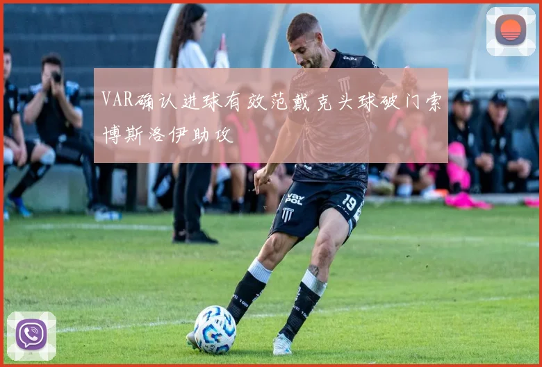 VAR确认进球有效范戴克头球破门索博斯洛伊助攻